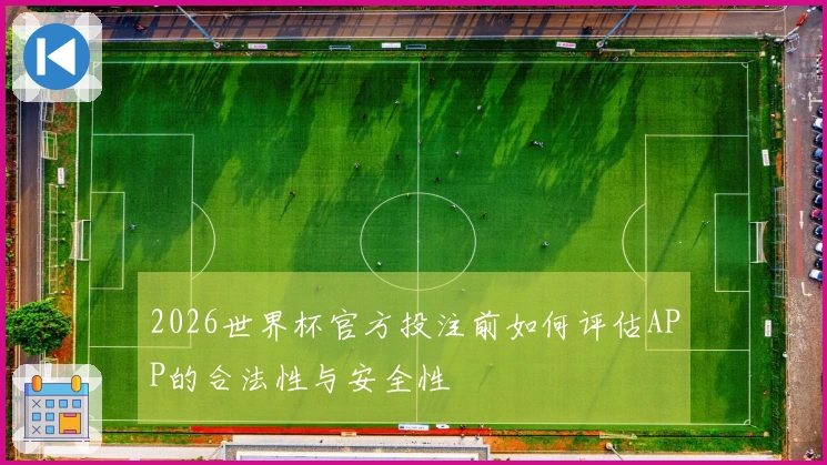 2026世界杯官方投注前如何评估APP的合法性与安全性
