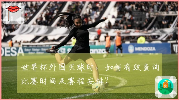 世界杯外围买球时，如何有效查询比赛时间及赛程安排？