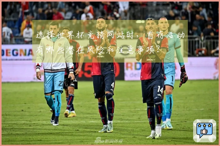 选择世界杯竞猜网站时，首存活动有哪些潜在风险和注意事项？