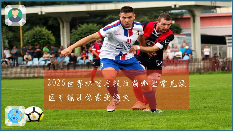 2026世界杯官方投注前哪些常见误区可能让你蒙受损失