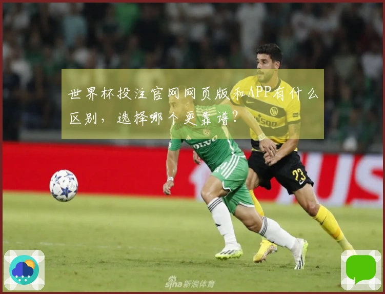 世界杯投注官网网页版和APP有什么区别，选择哪个更靠谱？
