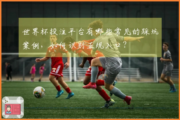 世界杯投注平台有哪些常见的踩坑案例，如何识别正规入口？