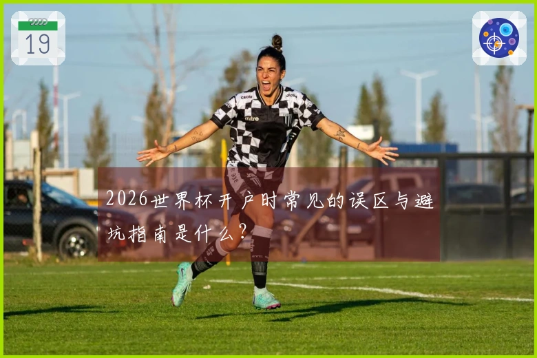 2026世界杯开户时常见的误区与避坑指南是什么？