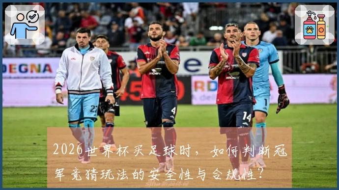 2026世界杯买足球时，如何判断冠军竞猜玩法的安全性与合规性？