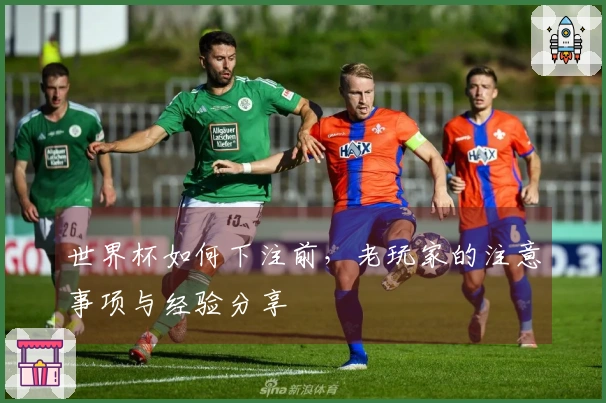 世界杯如何下注前，老玩家的注意事项与经验分享