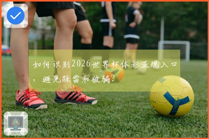 如何识别2026世界杯体彩正规入口，避免踩雷和被骗？
