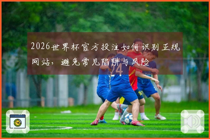 2026世界杯官方投注如何识别正规网站，避免常见陷阱与风险