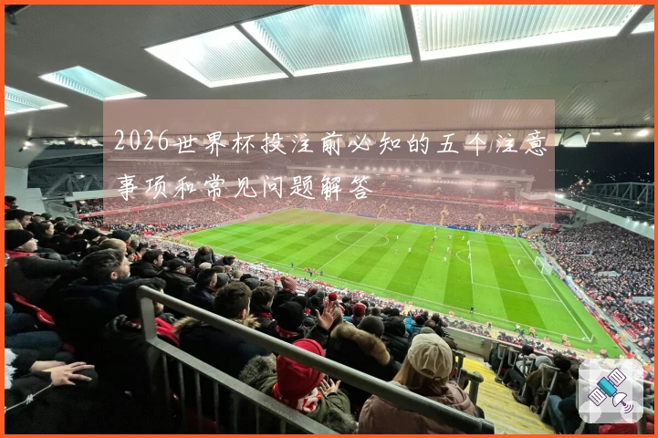 2026世界杯投注前必知的五个注意事项和常见问题解答