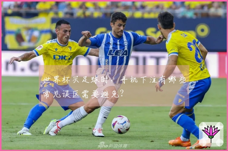 世界杯买足球时，手机下注有哪些常见误区需要避免？