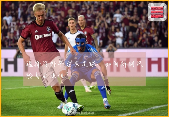 选择海外平台买足球，如何辨别风险与合法性？