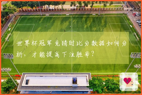 世界杯冠军竞猜时比分数据如何分析，才能提高下注胜率？