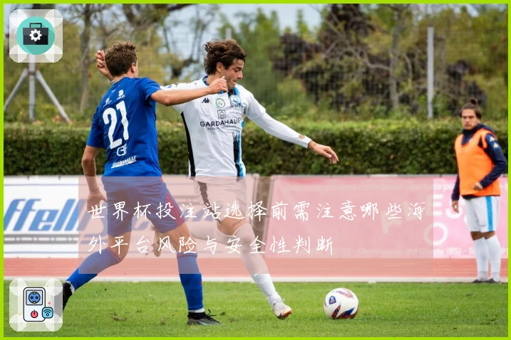 世界杯投注站选择前需注意哪些海外平台风险与安全性判断