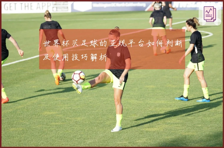 世界杯买足球的正规平台如何判断及使用技巧解析