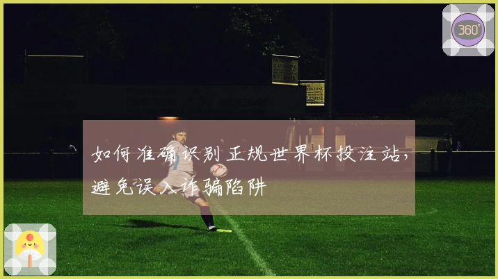如何准确识别正规世界杯投注站，避免误入诈骗陷阱