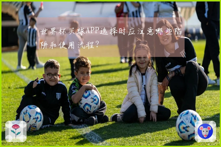 世界杯买球APP选择时应注意哪些陷阱和使用流程？