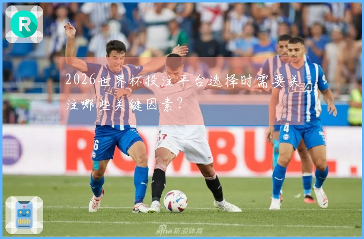 2026世界杯投注平台选择时需要关注哪些关键因素？