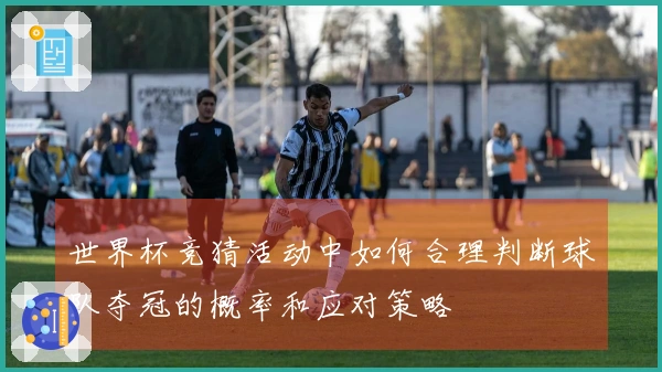世界杯竞猜活动中如何合理判断球队夺冠的概率和应对策略