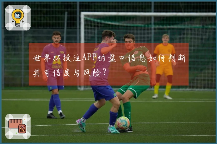 世界杯投注APP的盘口信息如何判断其可信度与风险？