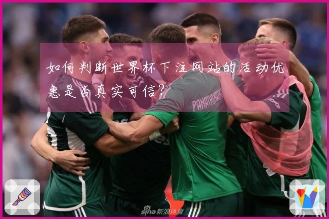 如何判断世界杯下注网站的活动优惠是否真实可信？