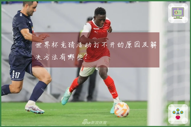 世界杯竞猜活动打不开的原因及解决方法有哪些？