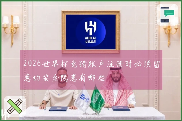 2026世界杯竞猜账户注册时必须留意的安全隐患有哪些