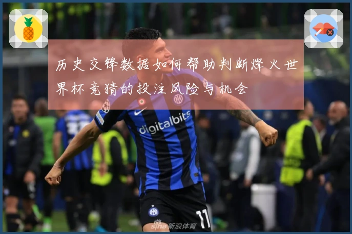 历史交锋数据如何帮助判断烽火世界杯竞猜的投注风险与机会
