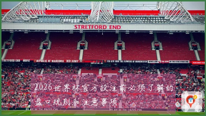 2026世界杯官方投注前必须了解的盘口规则和注意事项