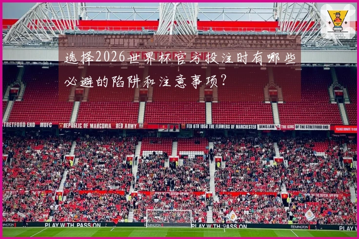 选择2026世界杯官方投注时有哪些必避的陷阱和注意事项？