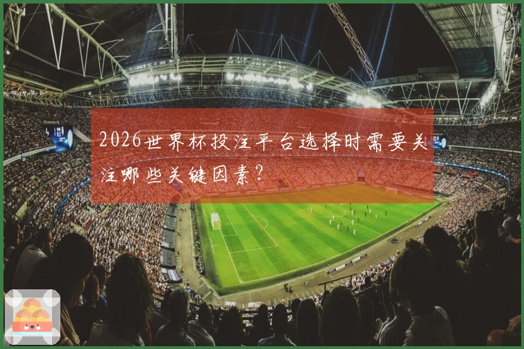 2026世界杯投注平台选择时需要关注哪些关键因素？