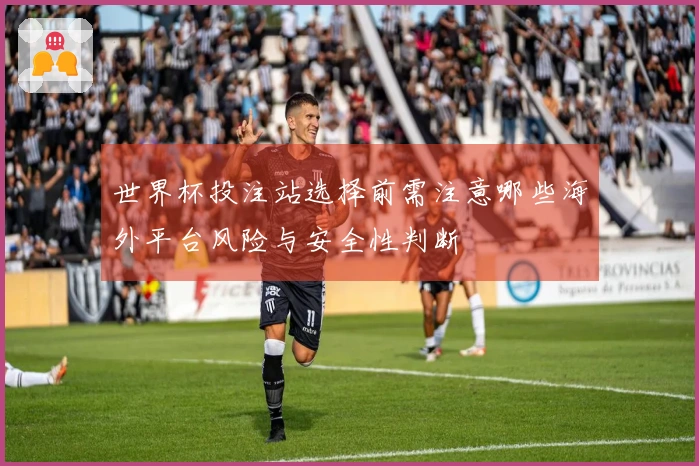 世界杯投注站选择前需注意哪些海外平台风险与安全性判断