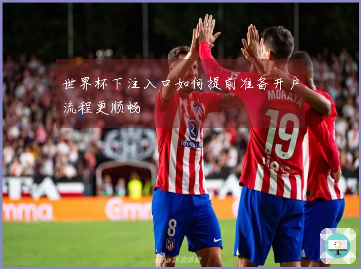 世界杯下注入口如何提前准备开户流程更顺畅