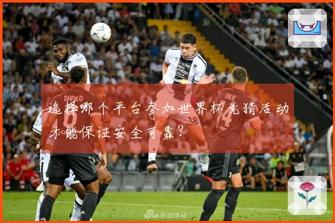 选择哪个平台参加世界杯竞猜活动才能保证安全可靠？