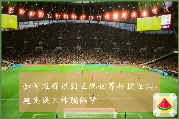 如何准确识别正规世界杯投注站，避免误入诈骗陷阱