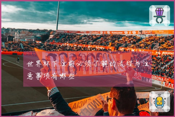 世界杯下注前必须了解的流程与注意事项有哪些