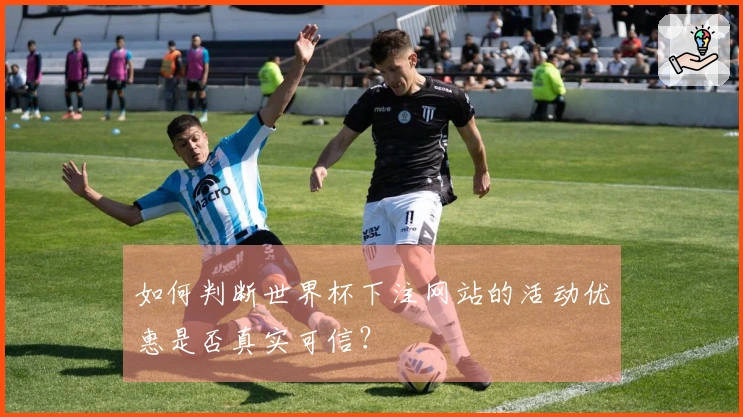 如何判断世界杯下注网站的活动优惠是否真实可信？