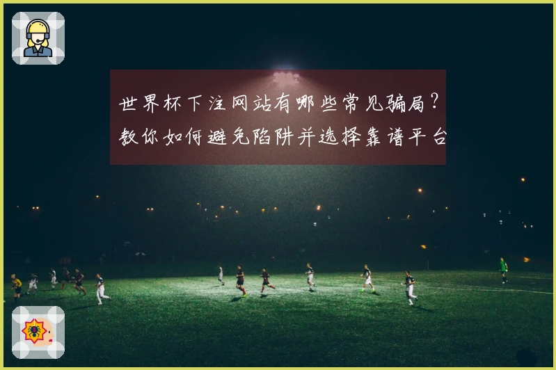 世界杯下注网站有哪些常见骗局？教你如何避免陷阱并选择靠谱平台