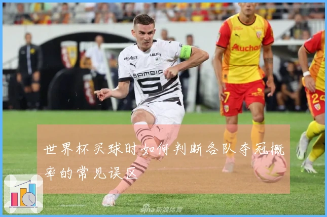 世界杯买球时如何判断各队夺冠概率的常见误区